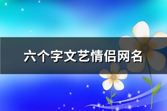 六個字文藝情侶網名(精選275個)