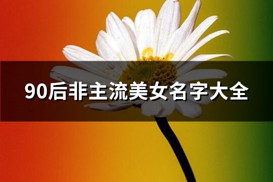 90后非主流美女名字大全(共354個)