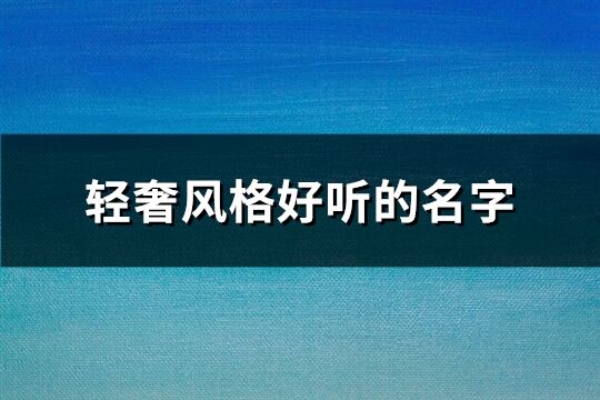 輕奢風(fēng)格好聽的名字(73個(gè))