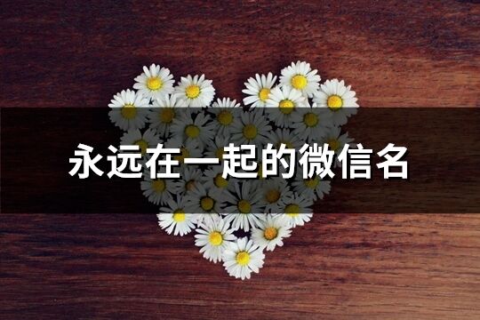 永遠在一起的微信名(共178個)
