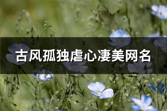 古風孤獨虐心凄美網名(優選111個)