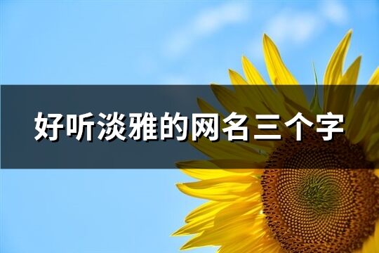 好聽淡雅的網名三個字(共292個)