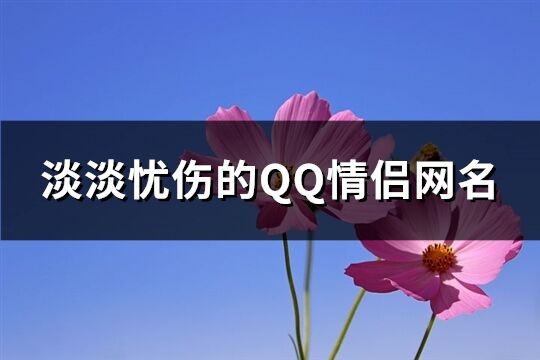 淡淡憂(yōu)傷的QQ情侶網(wǎng)名(優(yōu)選110個(gè))