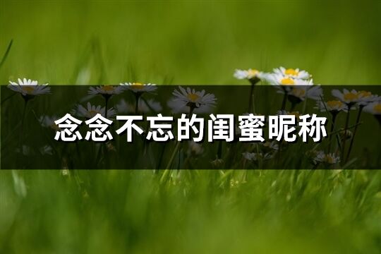 念念不忘的閨蜜昵稱(精選161個(gè))