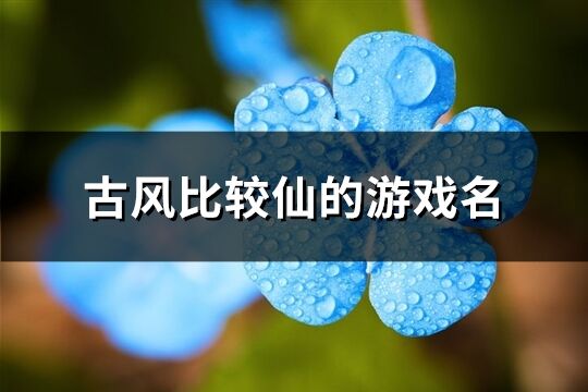 古風比較仙的游戲名(共350個)