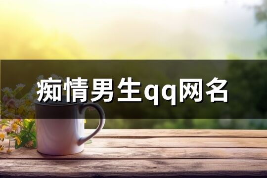 癡情男生qq網名(349個)