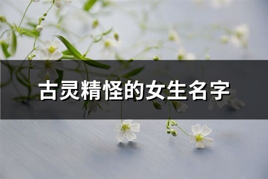 古靈精怪的女生名字(優(yōu)選66個(gè))