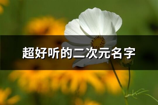 超好聽的二次元名字(精選296個)