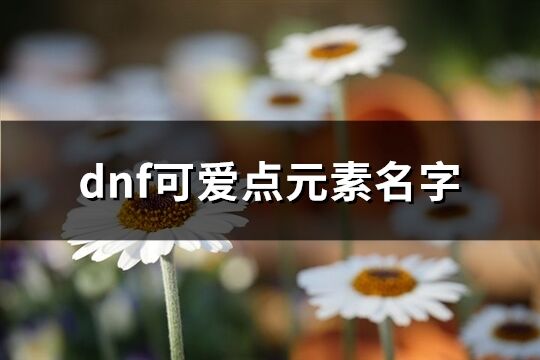 dnf可愛點元素名字(精選143個)