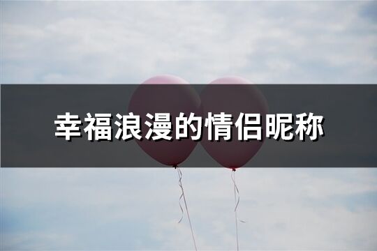 幸福浪漫的情侶昵稱(共249個(gè))