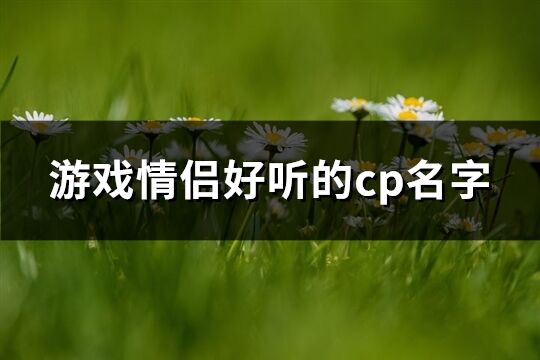 游戲情侶好聽的cp名字(共431個)