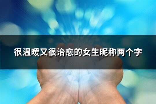 很溫暖又很治愈的女生昵稱兩個字(優(yōu)選609個)