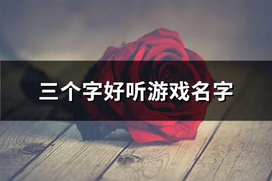 三個字好聽游戲名字(精選276個)
