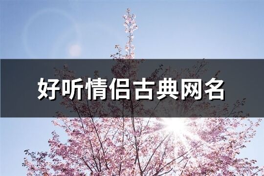 好聽情侶古典網(wǎng)名(優(yōu)選162個)