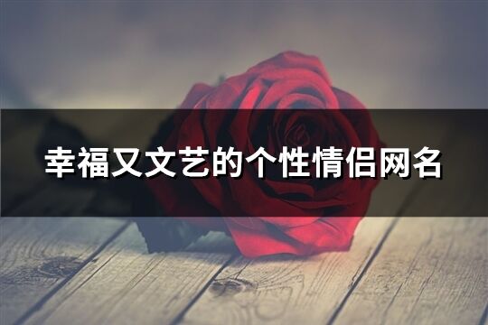 幸福又文藝的個性情侶網名(144個)
