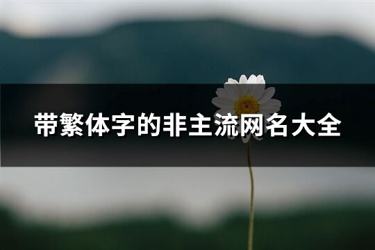 帶繁體字的非主流網(wǎng)名大全(優(yōu)選204個(gè))