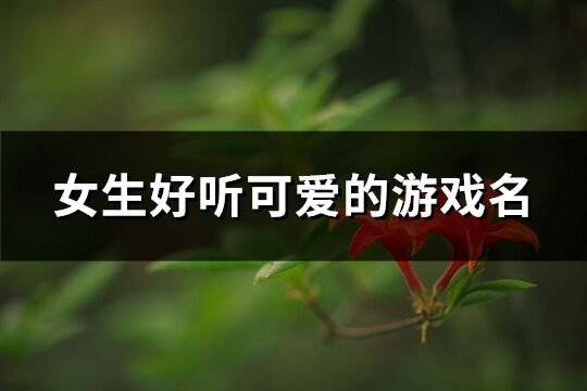女生好聽可愛的游戲名(優(yōu)選758個(gè))