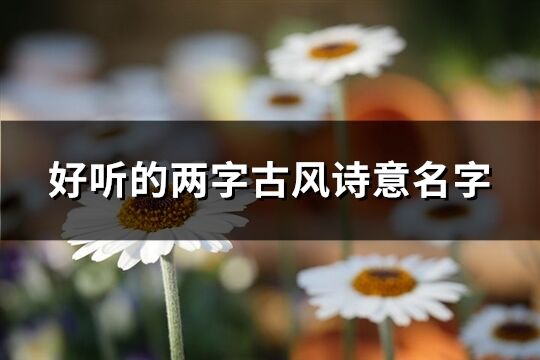好聽的兩字古風詩意名字(共421個)