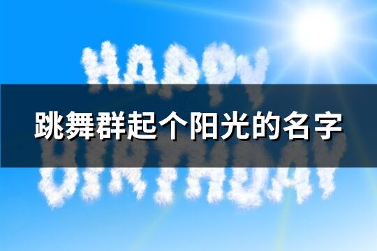 跳舞群起個(gè)陽光的名字(優(yōu)選69個(gè))