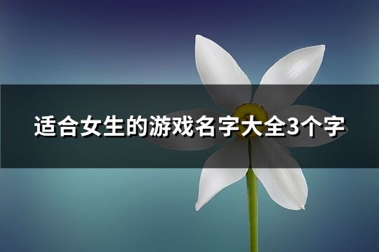 適合女生的游戲名字大全3個字(優(yōu)選360個)