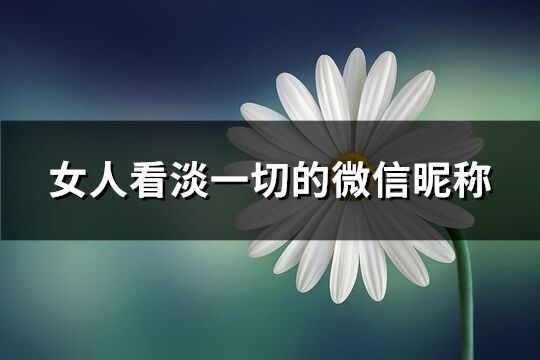 女人看淡一切的微信昵稱(精選394個)
