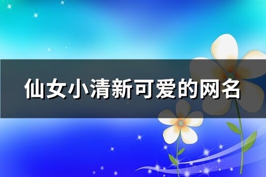 仙女小清新可愛(ài)的網(wǎng)名(優(yōu)選491個(gè))