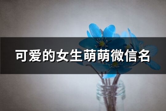可愛的女生萌萌微信名(優選341個)
