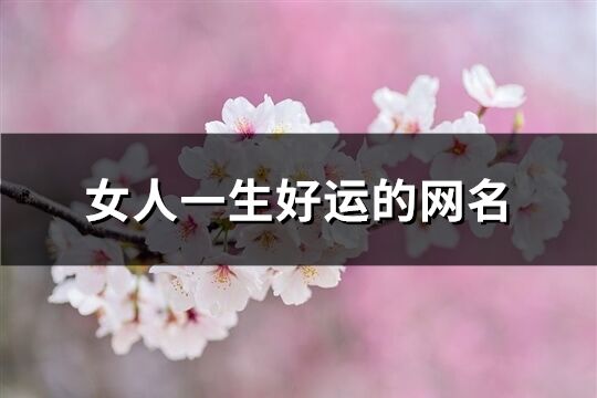 女人一生好運的網名(精選821個)