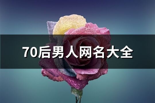 70后男人網(wǎng)名大全(優(yōu)選986個)