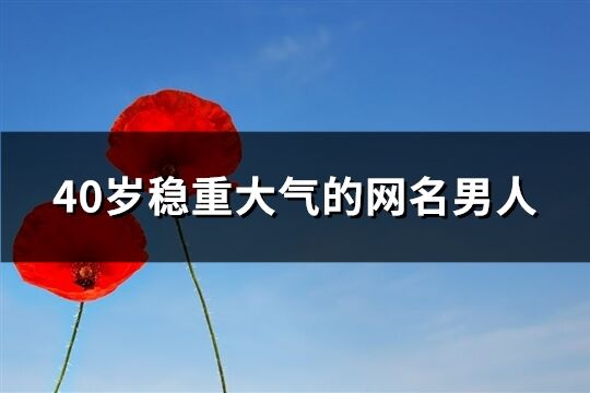 40歲穩重大氣的網名男人(優選193個)