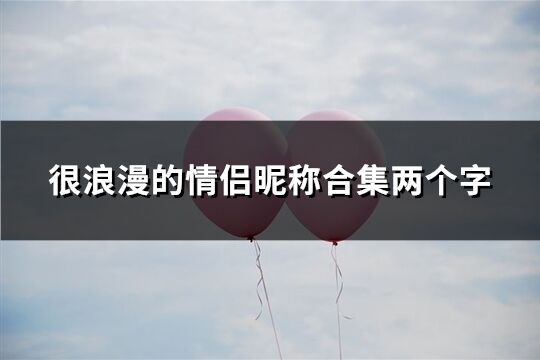很浪漫的情侶昵稱合集兩個(gè)字(共489個(gè))