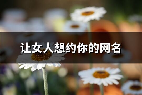 讓女人想約你的網名(277個)