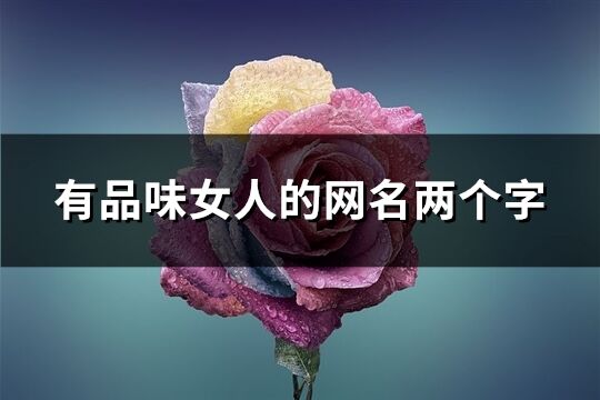 有品味女人的網名兩個字(優選133個)