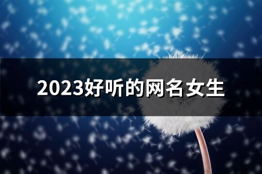 2023好聽的網名女生(優選713個)