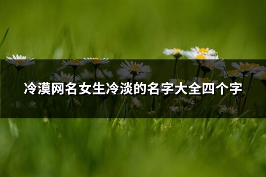 冷漠網名女生冷淡的名字大全四個字(434個)