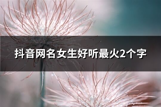 抖音網名女生好聽最火2個字(共615個)