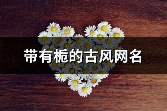 帶有梔的古風網名(共96個)
