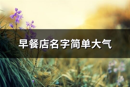 早餐店名字簡單大氣(精選219個)