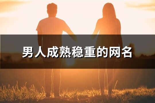 男人成熟穩(wěn)重的網(wǎng)名(優(yōu)選1003個)