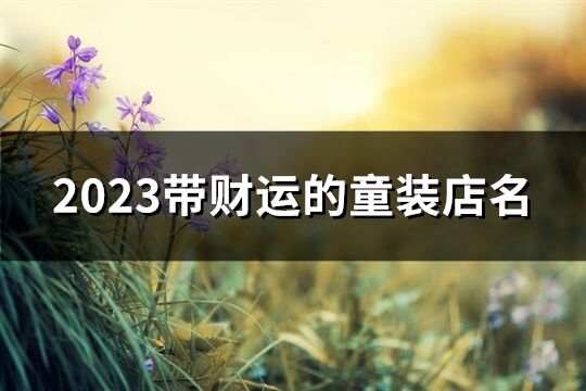 2023帶財運的童裝店名(共351個)