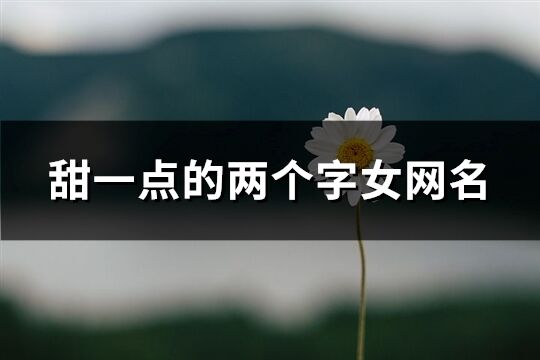 甜一點的兩個字女網名(精選271個)