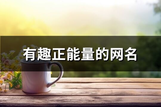 有趣正能量的網名(優選166個)