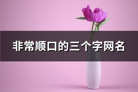 非常順口的三個字網(wǎng)名(優(yōu)選563個)