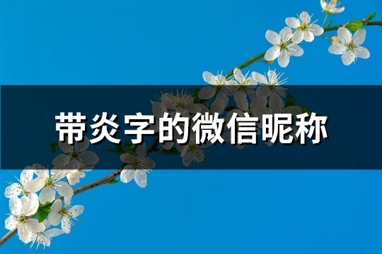 帶炎字的微信昵稱(共78個(gè))