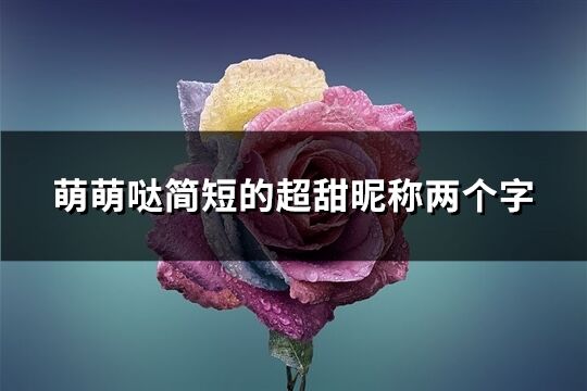 萌萌噠簡短的超甜昵稱兩個字(411個)