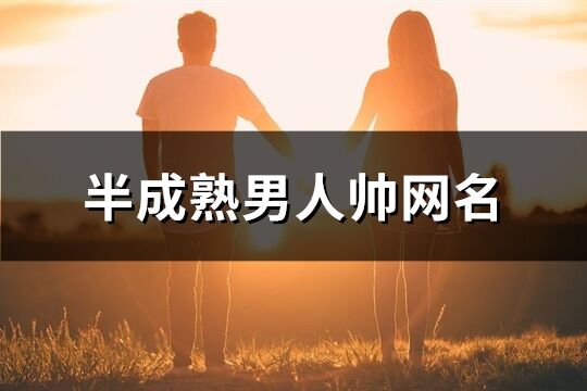 半成熟男人帥網(wǎng)名(優(yōu)選506個)