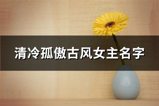 清冷孤傲古風女主名字(精選116個)