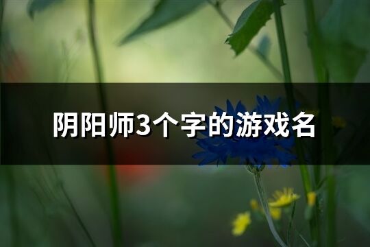 陰陽師3個字的游戲名(642個)