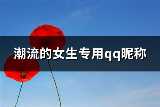 潮流的女生專用qq昵稱(優選295個)