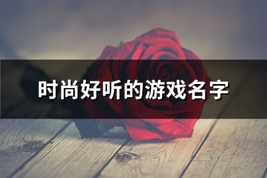 時尚好聽的游戲名字(優(yōu)選687個)
